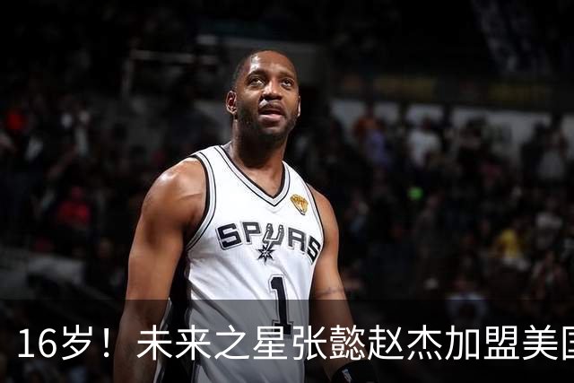 16岁！未来之星张懿赵杰加盟美国高中篮球殿堂